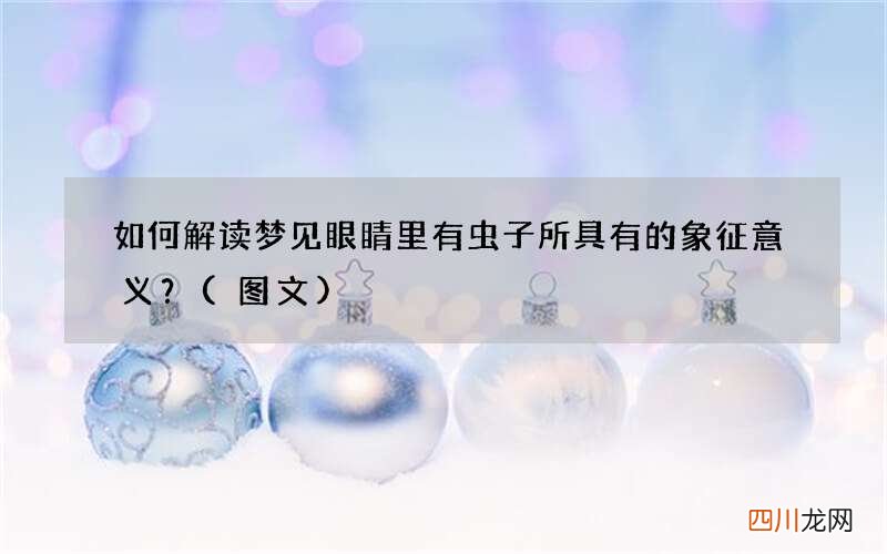 如何解读梦见眼睛里有虫子所具有的象征意义？