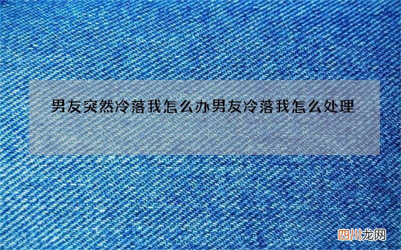 男友突然冷落我怎么办 男友冷落我怎么处理