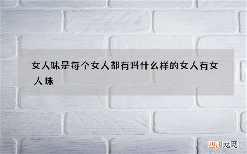 女人味是每个女人都有吗 什么样的女人有女人味
