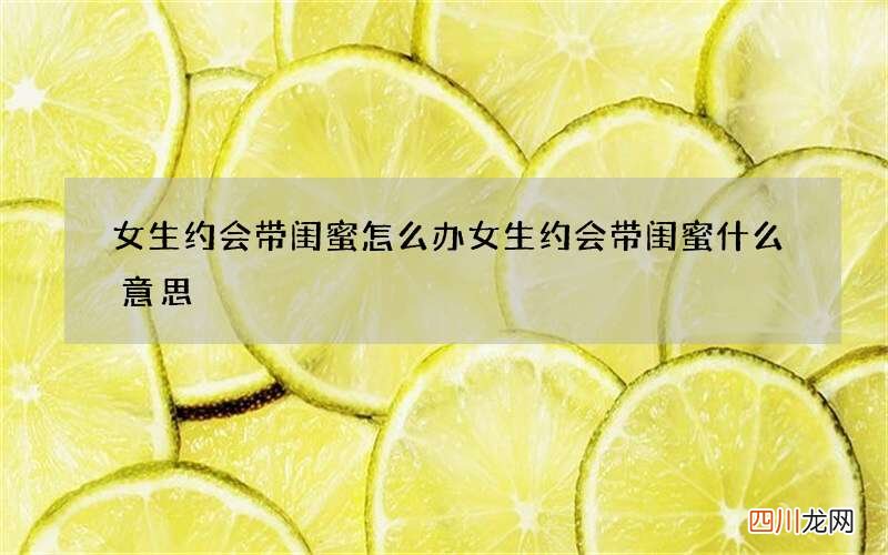 女生约会带闺蜜怎么办 女生约会带闺蜜什么意思