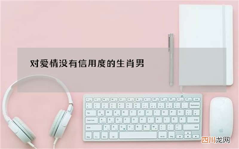 对爱情没有信用度的生肖男