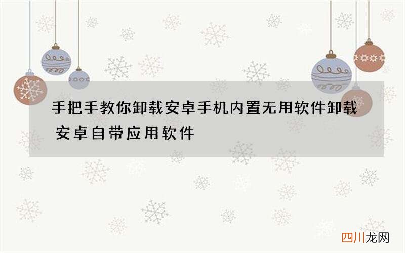 手把手教你卸载安卓手机内置无用软件 卸载安卓自带应用软件