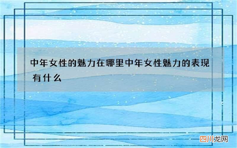 中年女性的魅力在哪里 中年女性魅力的表现有什么