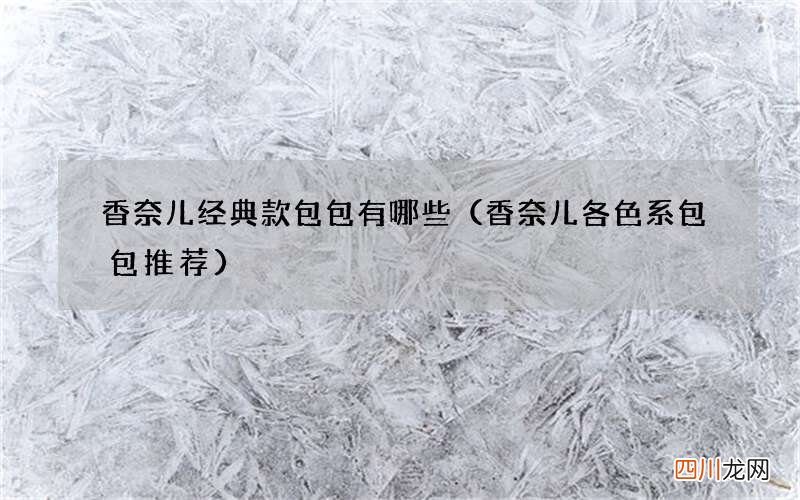 香奈儿各色系包包推荐 香奈儿经典款包包有哪些