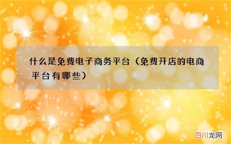 免费开店的电商平台有哪些 什么是免费电子商务平台