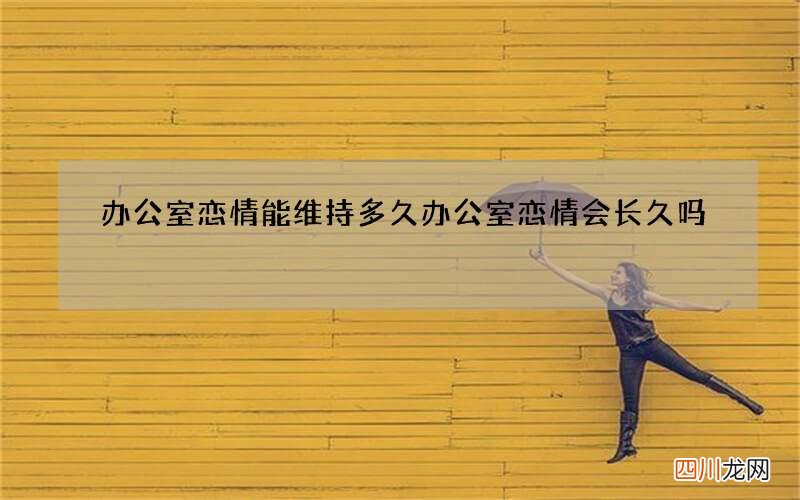 办公室恋情能维持多久 办公室恋情会长久吗