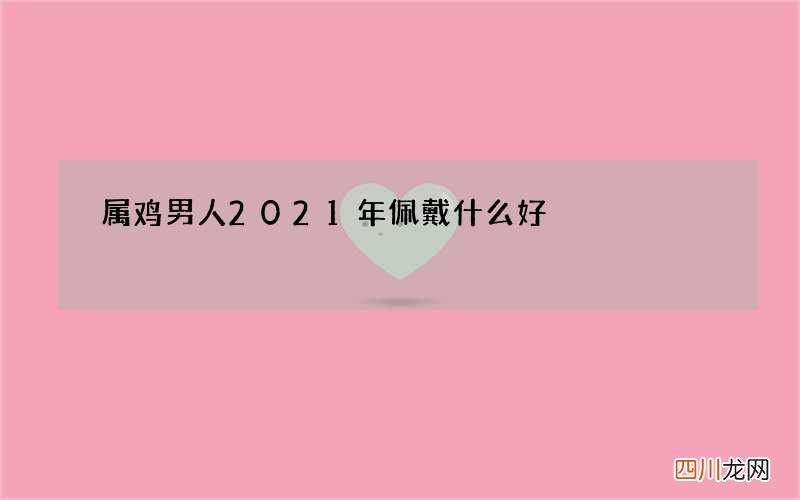 属鸡男人2021年佩戴什么好