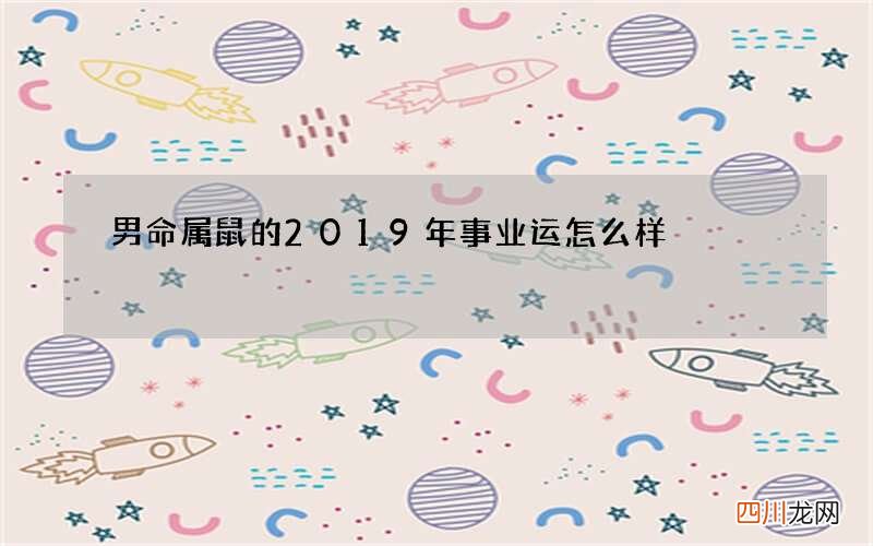 男命属鼠的2019年事业运怎么样
