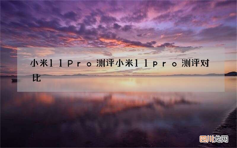 小米11Pro测评 小米11pro测评对比