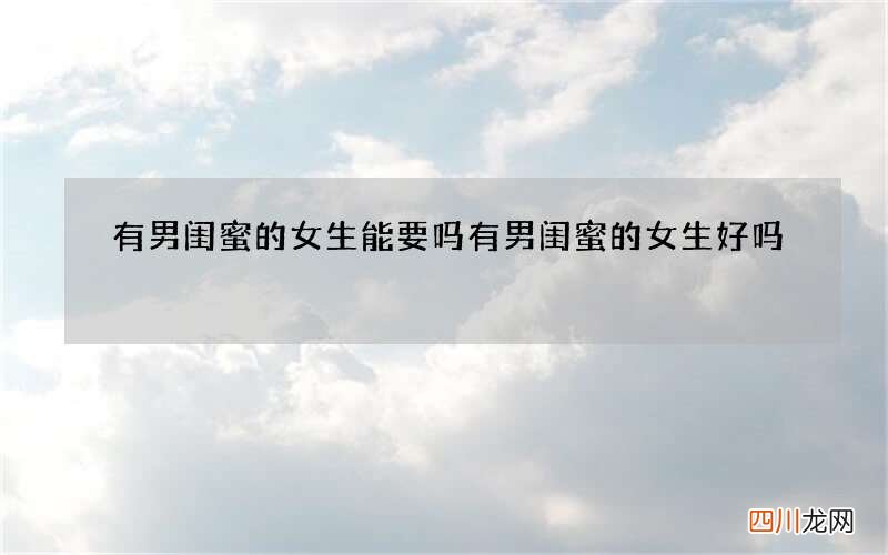 有男闺蜜的女生能要吗 有男闺蜜的女生好吗