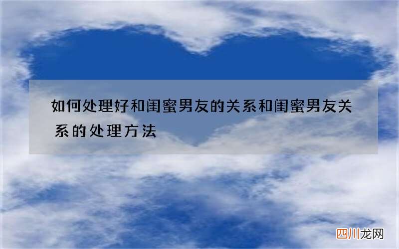 如何处理好和闺蜜男友的关系 和闺蜜男友关系的处理方法