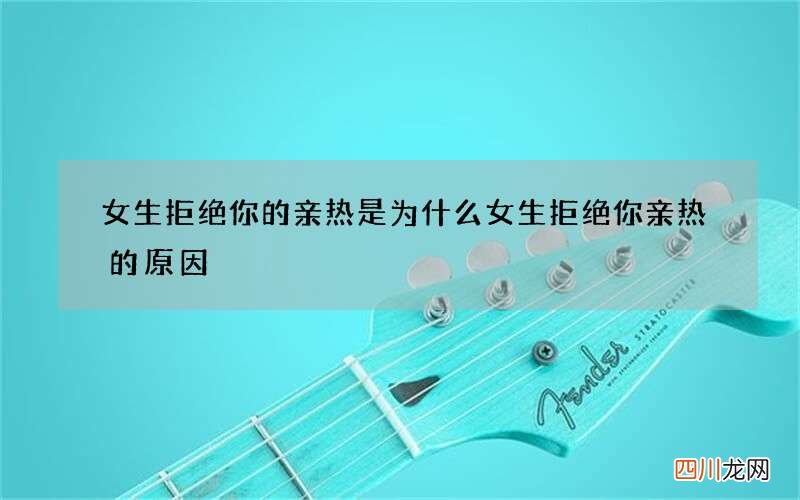女生拒绝你的亲热是为什么 女生拒绝你亲热的原因