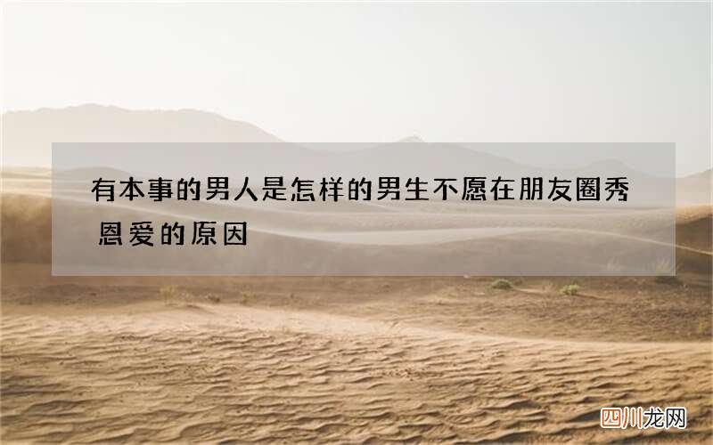 有本事的男人是怎样的 男生不愿在朋友圈秀恩爱的原因