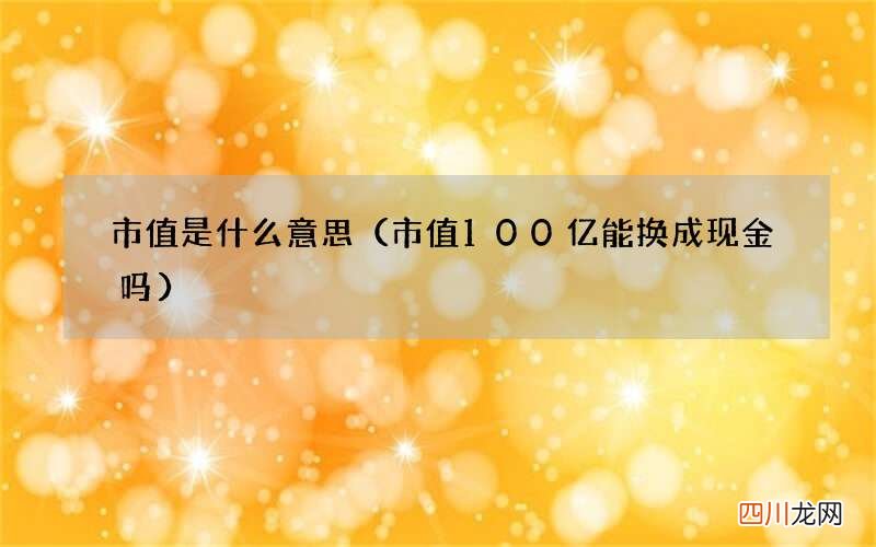 市值100亿能换成现金吗 市值是什么意思