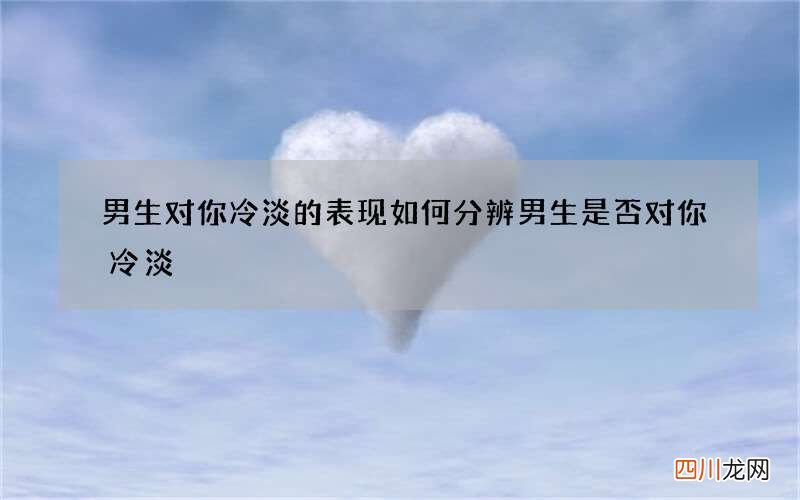 男生对你冷淡的表现 如何分辨男生是否对你冷淡