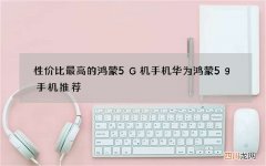性价比最高的鸿蒙5G机手机 华为鸿蒙5g手机推荐