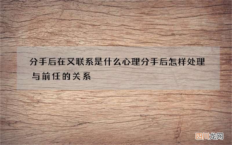 分手后在又联系是什么心理 分手后怎样处理与前任的关系