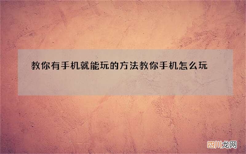 教你有手机就能玩的方法 教你手机怎么玩