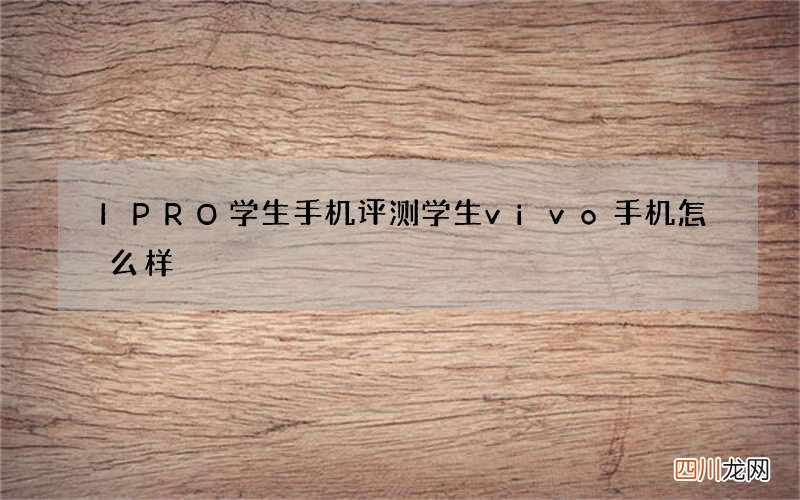IPRO学生手机评测 学生vivo手机怎么样