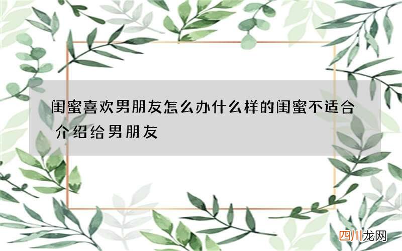 闺蜜喜欢男朋友怎么办 什么样的闺蜜不适合介绍给男朋友