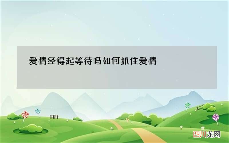 爱情经得起等待吗 如何抓住爱情