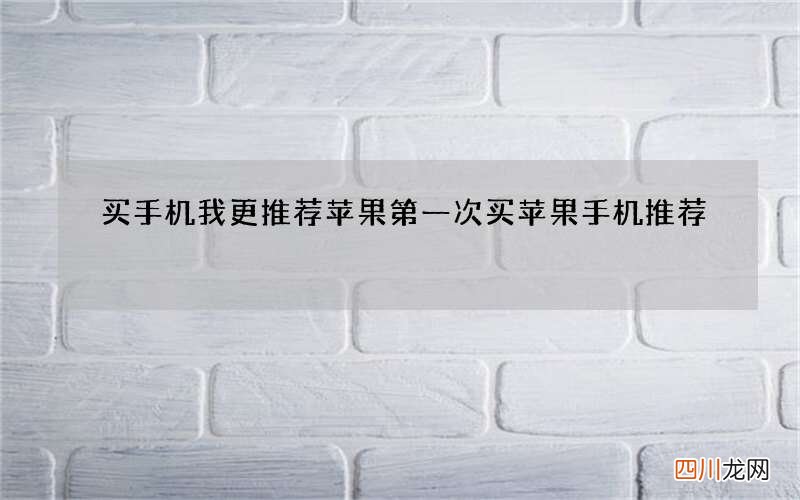 买手机我更推荐苹果 第一次买苹果手机推荐