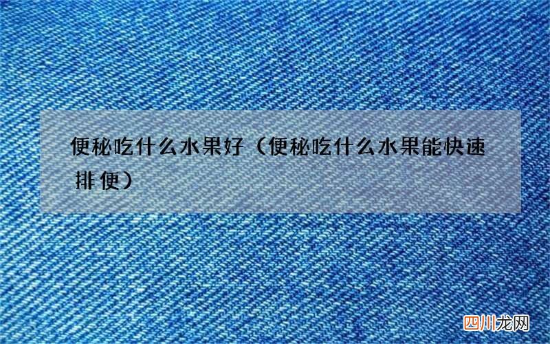 便秘吃什么水果能快速排便 便秘吃什么水果好