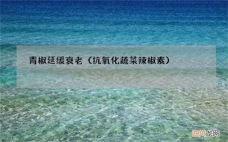 抗氧化蔬菜辣椒素 青椒延缓衰老