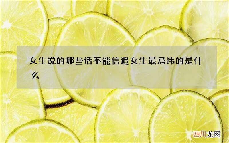 女生说的哪些话不能信 追女生最忌讳的是什么