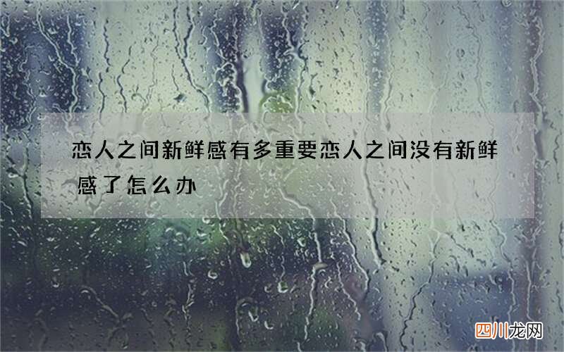 恋人之间新鲜感有多重要 恋人之间没有新鲜感了怎么办
