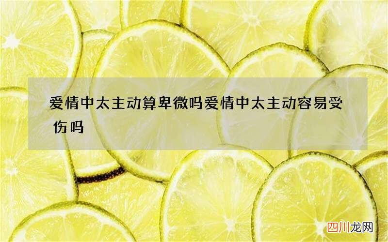 爱情中太主动算卑微吗 爱情中太主动容易受伤吗