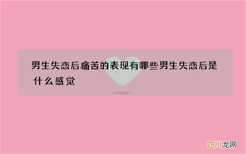 男生失恋后痛苦的表现有哪些 男生失恋后是什么感觉