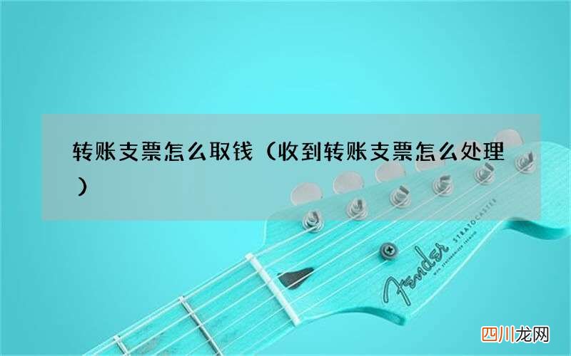 收到转账支票怎么处理 转账支票怎么取钱