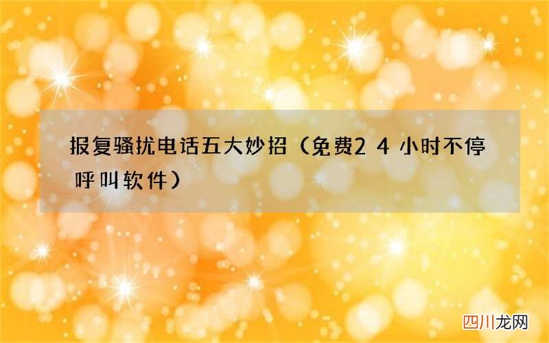 免费24小时不停呼叫软件 报复骚扰电话五大妙招