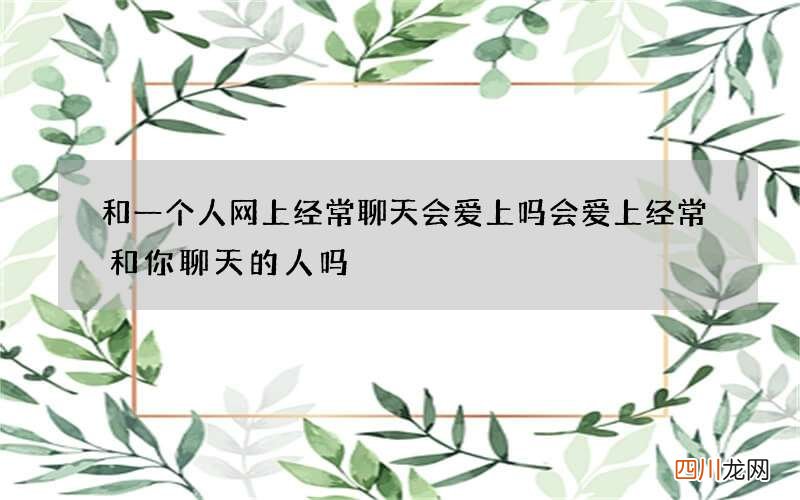 和一个人网上经常聊天会爱上吗 会爱上经常和你聊天的人吗