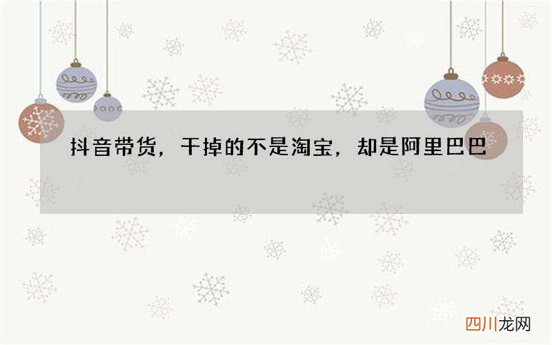 抖音带货，干掉的不是淘宝，却是阿里巴巴