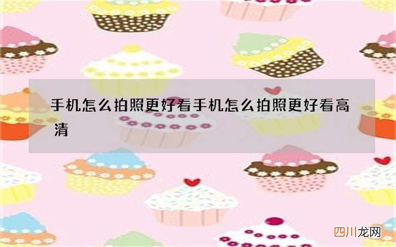 手机怎么拍照更好看 手机怎么拍照更好看高清