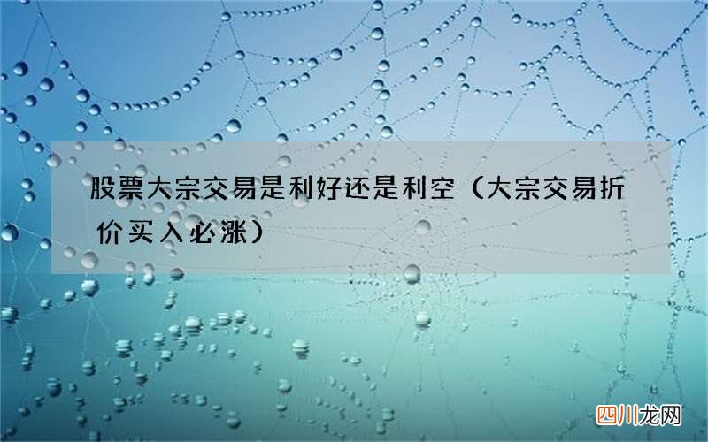 大宗交易折价买入必涨 股票大宗交易是利好还是利空