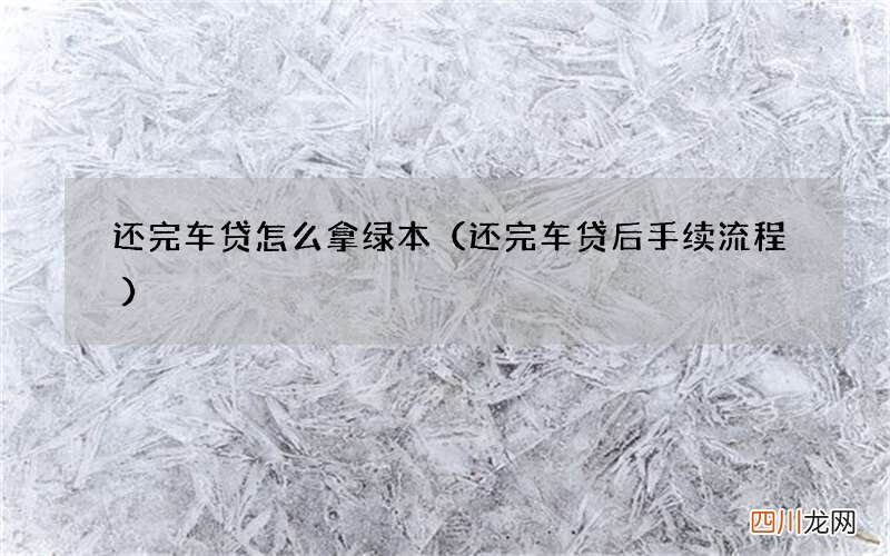 还完车贷后手续流程 还完车贷怎么拿绿本