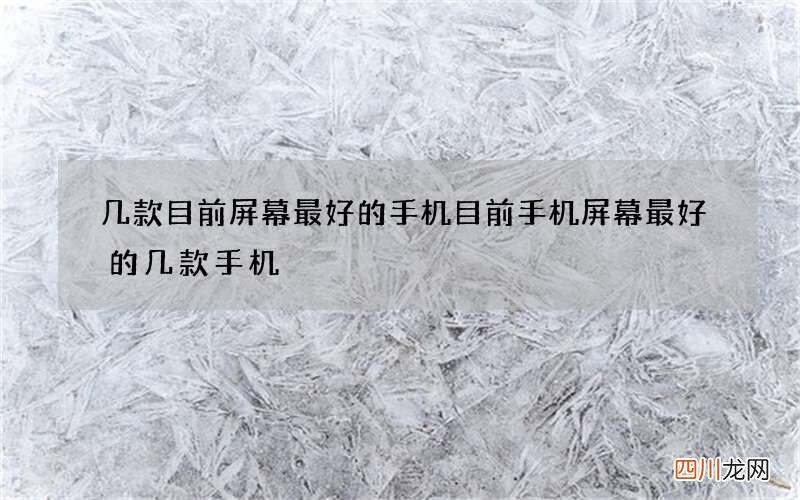 几款目前屏幕最好的手机 目前手机屏幕最好的几款手机