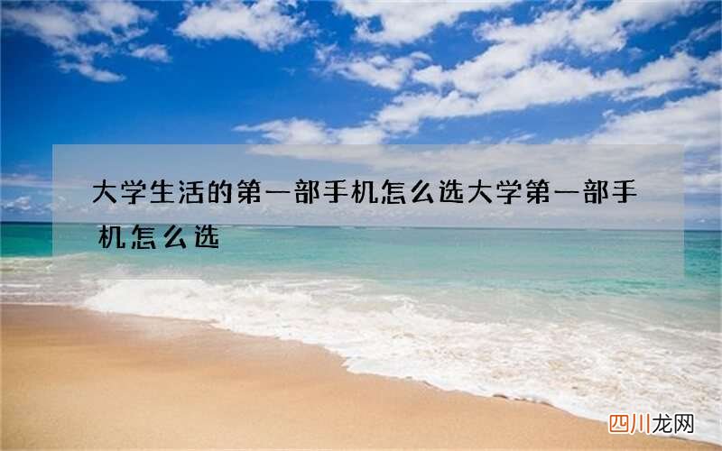 大学生活的第一部手机怎么选 大学第一部手机怎么选