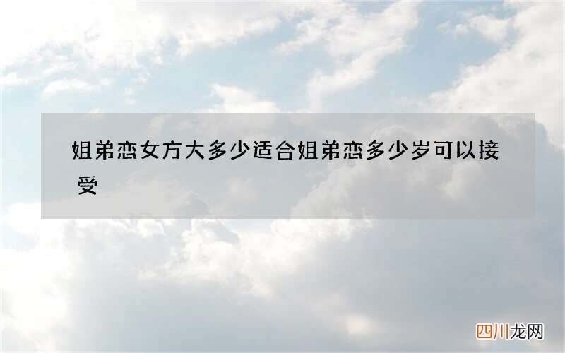 姐弟恋女方大多少适合 姐弟恋多少岁可以接受