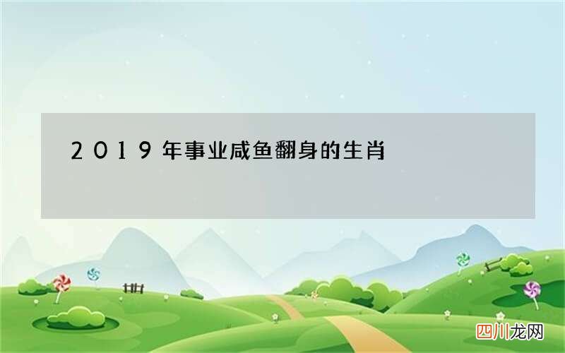 2019年事业咸鱼翻身的生肖