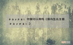 国内怎么注册paypal paypal中国可以用吗