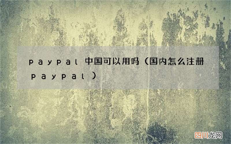 国内怎么注册paypal paypal中国可以用吗