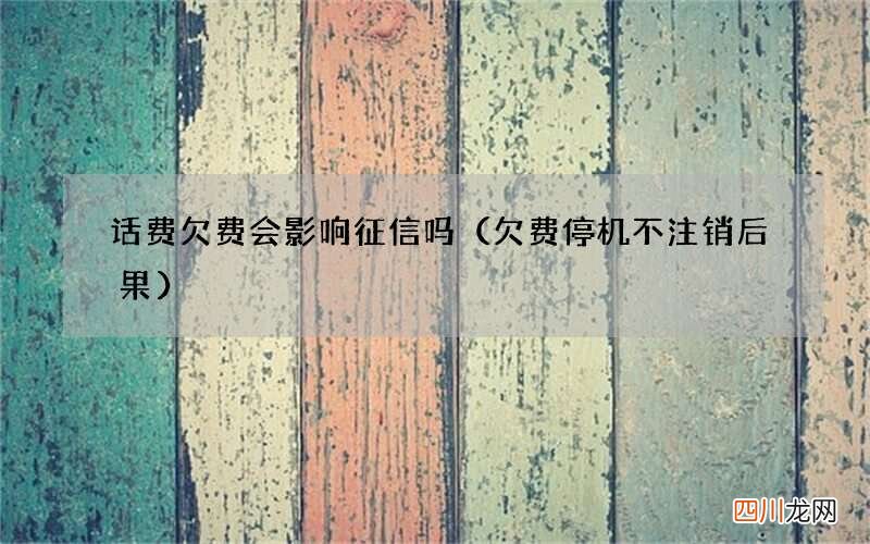 欠费停机不注销后果 话费欠费会影响征信吗