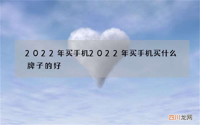 2022年买手机 2022年买手机买什么牌子的好