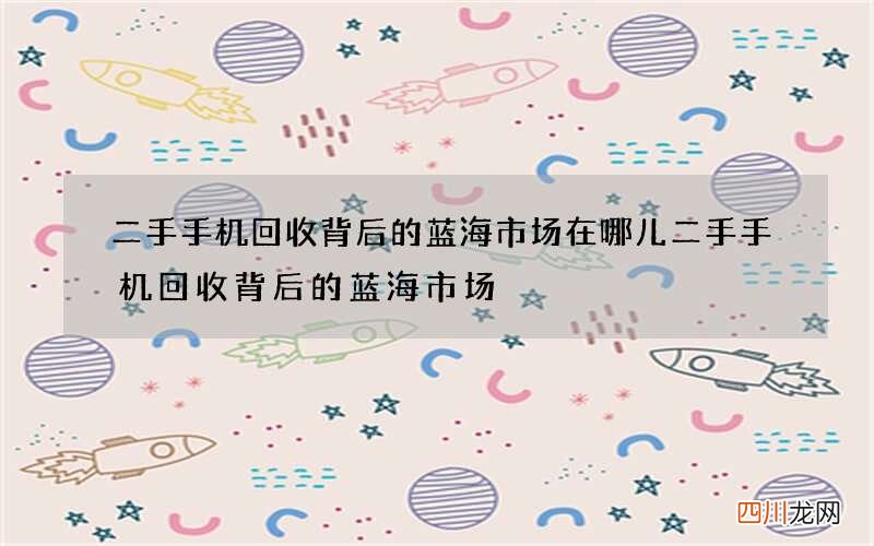 二手手机回收背后的蓝海市场在哪儿 二手手机回收背后的蓝海市场