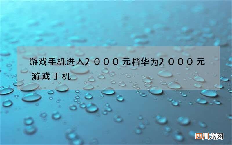 游戏手机进入2000元档 华为2000元游戏手机