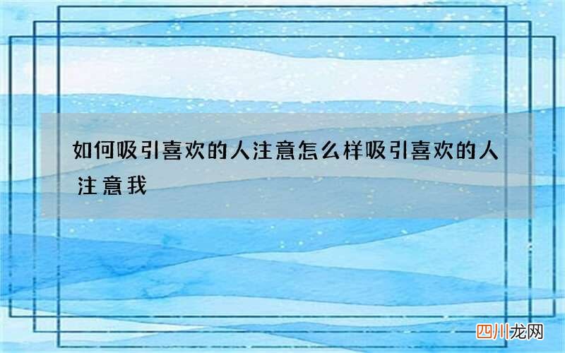 如何吸引喜欢的人注意 怎么样吸引喜欢的人注意我